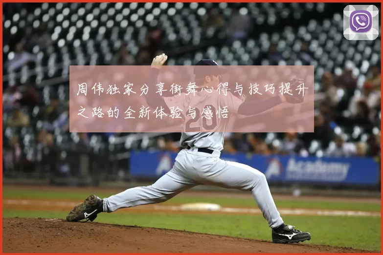 周伟独家分享街舞心得与技巧提升之路的全新体验与感悟