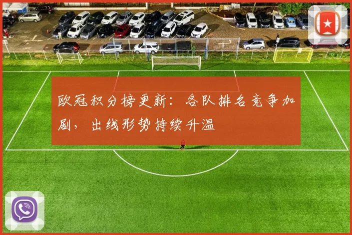 欧冠积分榜更新:各队排名竞争加剧,出线形势持续升温