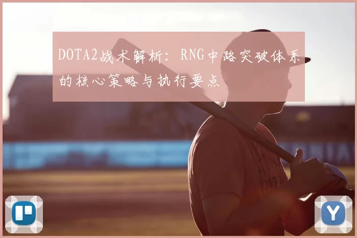 DOTA2战术解析:RNG中路突破体系的核心策略与执行要点