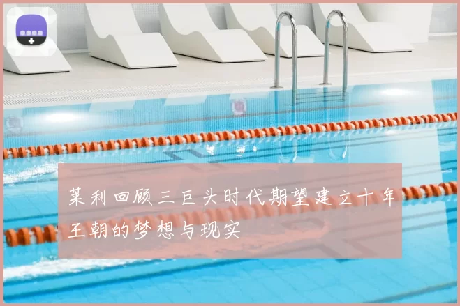 莱利回顾三巨头时代期望建立十年王朝的梦想与现实