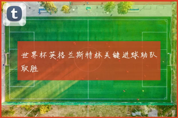 世界杯英格兰斯特林关键进球助队取胜