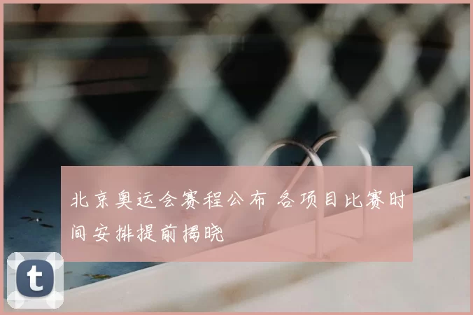 北京奥运会赛程公布 各项目比赛时间安排提前揭晓