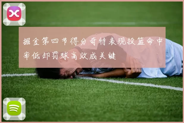 掘金第四节得分奇特表现投篮命中率低却罚球高效成关键