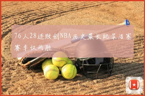 76人28连败创NBA历史最长纪录活塞赛季仅两胜
