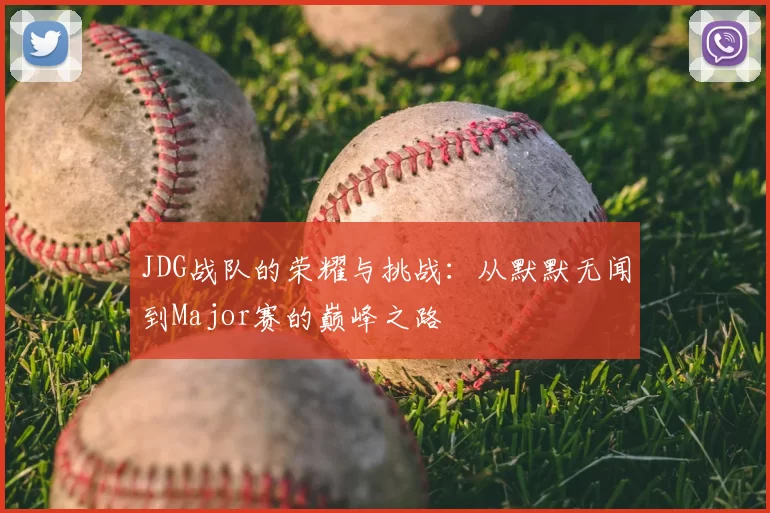JDG战队的荣耀与挑战:从默默无闻到Major赛的巅峰之路