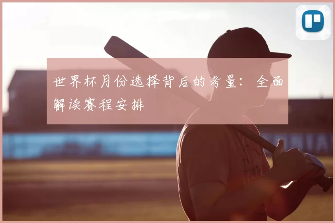 世界杯月份选择背后的考量:全面解读赛程安排