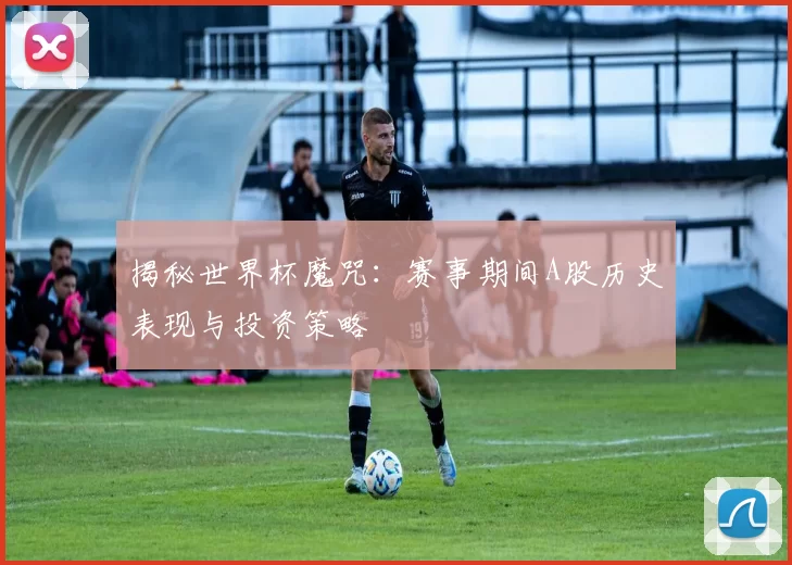 揭秘世界杯魔咒:赛事期间A股历史表现与投资策略