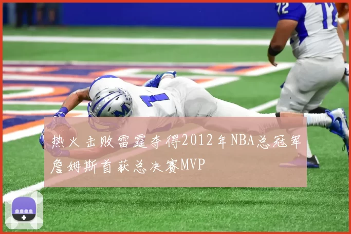 热火击败雷霆夺得2012年NBA总冠军詹姆斯首获总决赛MVP