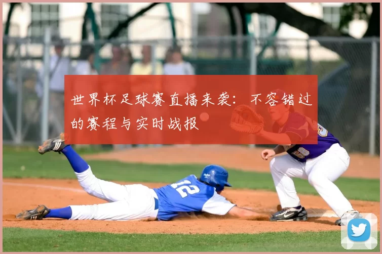 世界杯足球赛直播来袭：不容错过的赛程与实时战报