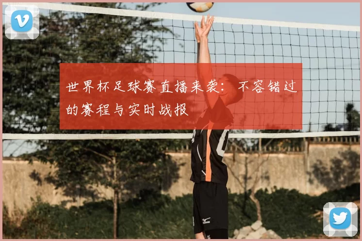 世界杯足球赛直播来袭:不容错过的赛程与实时战报