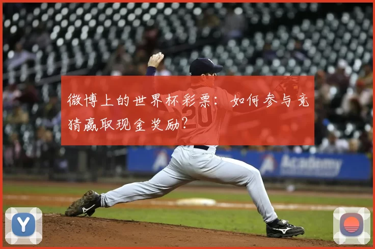 微博上的世界杯彩票:如何参与竞猜赢取现金奖励?