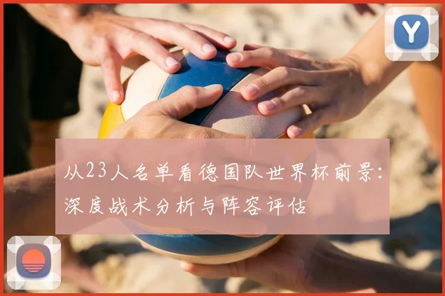 从23人名单看德国队世界杯前景：深度战术分析与阵容评估