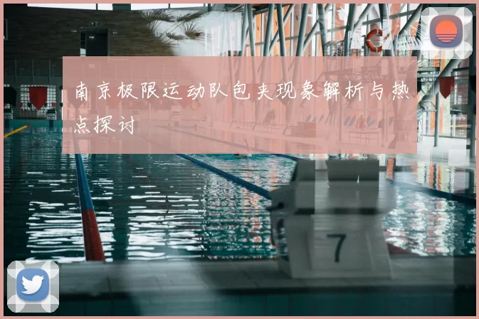南京极限运动队包夹现象解析与热点探讨