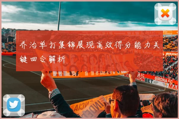 乔治单打集锦展现高效得分能力关键回合解析