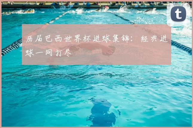 历届巴西世界杯进球集锦:经典进球一网打尽