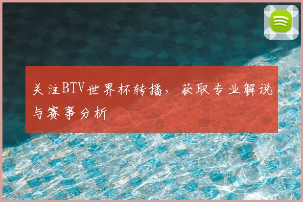关注BTV世界杯转播,获取专业解说与赛事分析