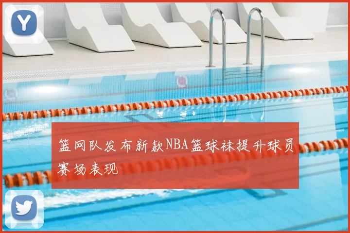 篮网队发布新款NBA篮球袜提升球员赛场表现