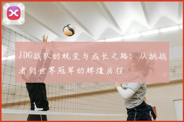 JDG战队的蜕变与成长之路:从挑战者到世界冠军的辉煌历程