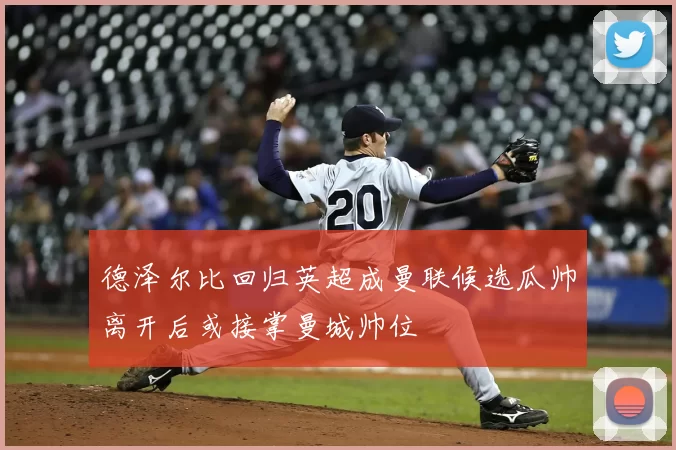德泽尔比回归英超成曼联候选瓜帅离开后或接掌曼城帅位