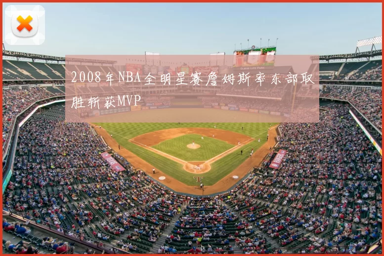 2008年NBA全明星赛詹姆斯率东部取胜斩获MVP