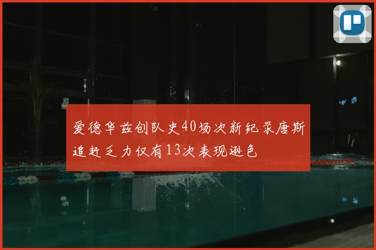 爱德华兹创队史40场次新纪录唐斯追赶乏力仅有13次表现逊色