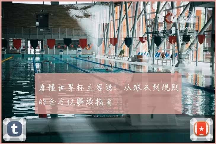 看懂世界杯主客场：从球衣到规则的全方位解读指南