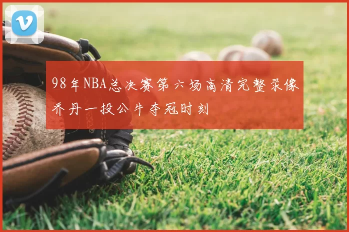 98年NBA总决赛第六场高清完整录像乔丹一投公牛夺冠时刻