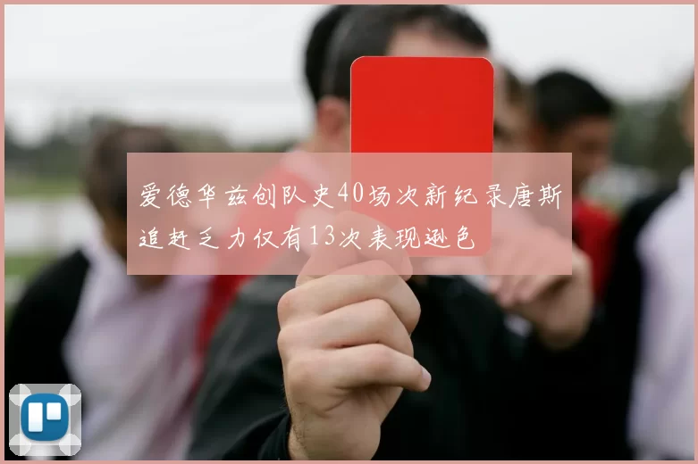 爱德华兹创队史40场次新纪录唐斯追赶乏力仅有13次表现逊色