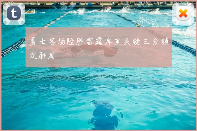 勇士客场险胜雷霆库里关键三分锁定胜局