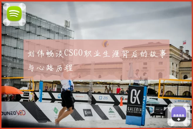 刘伟畅谈CSGO职业生涯背后的故事与心路历程