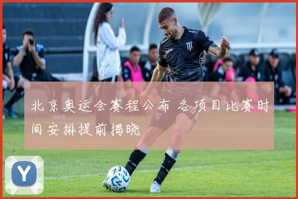 北京奥运会赛程公布 各项目比赛时间安排提前揭晓