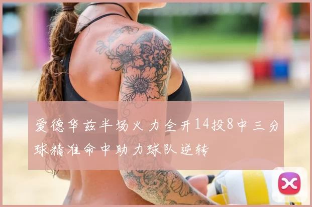 爱德华兹半场火力全开14投8中三分球精准命中助力球队逆转