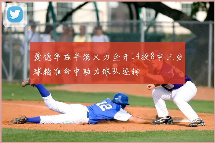 爱德华兹半场火力全开14投8中三分球精准命中助力球队逆转