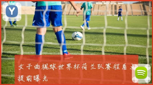女子曲棍球世界杯荷兰队赛程看点提前曝光