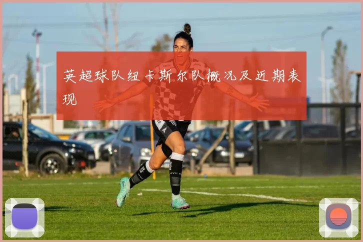 英超球队纽卡斯尔队概况及近期表现