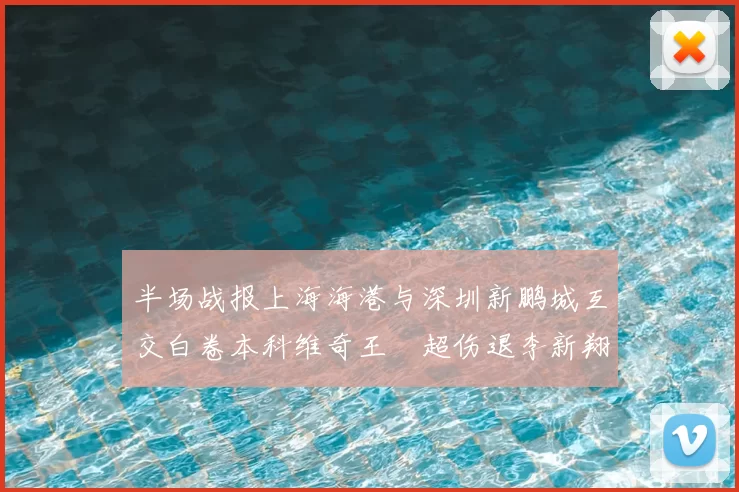半场战报上海海港与深圳新鹏城互交白卷本科维奇王燊超伤退李新翔错失良机