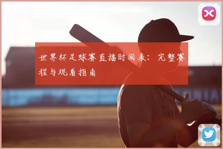 世界杯足球赛直播时间表:完整赛程与观看指南
