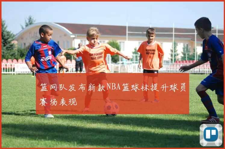 篮网队发布新款NBA篮球袜提升球员赛场表现