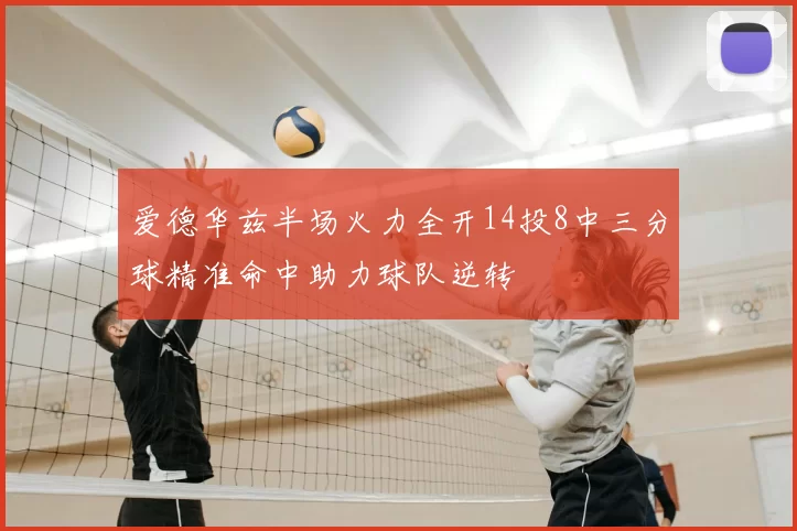 爱德华兹半场火力全开14投8中三分球精准命中助力球队逆转