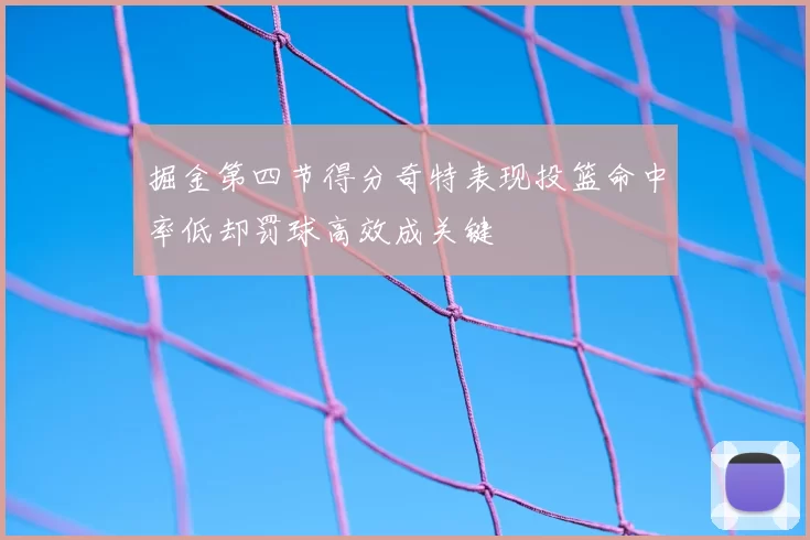 掘金第四节得分奇特表现投篮命中率低却罚球高效成关键