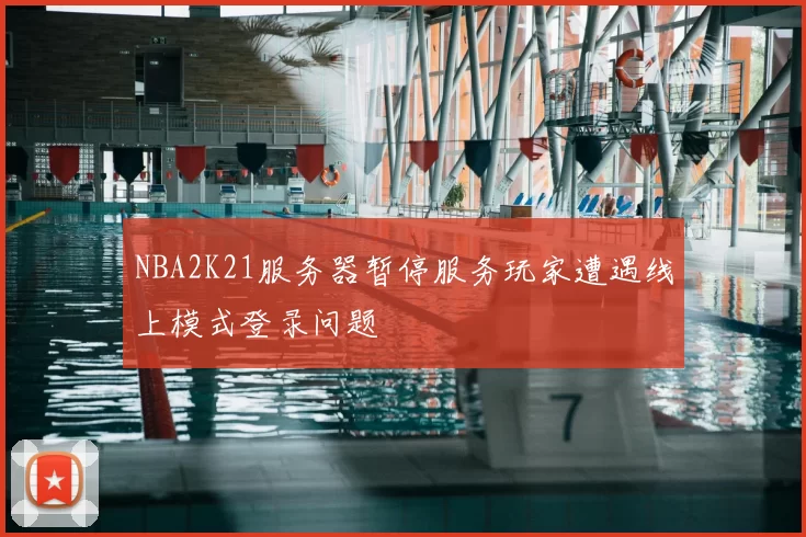 NBA2K21服务器暂停服务玩家遭遇线上模式登录问题