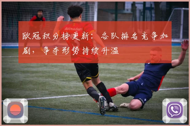 欧冠积分榜更新：各队排名竞争加剧，争夺形势持续升温