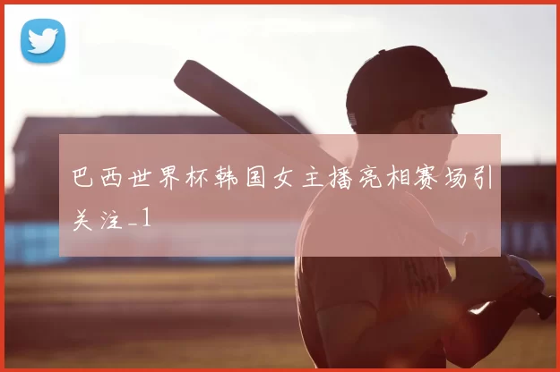 巴西世界杯韩国女主播亮相赛场引关注_1