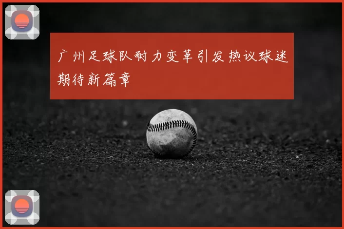广州足球队耐力变革引发热议球迷期待新篇章