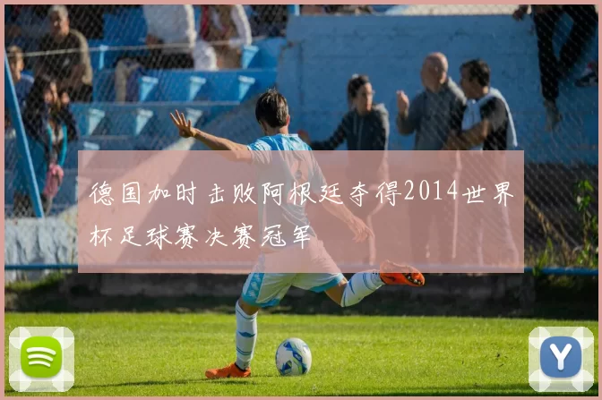 德国加时击败阿根廷夺得2014世界杯足球赛决赛冠军