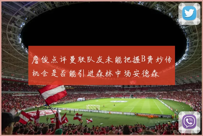 詹俊点评曼联队友未能把握B费妙传机会是否能引进森林中场安德森