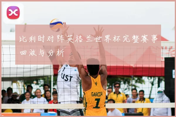 比利时对阵英格兰世界杯完整赛事回放与分析