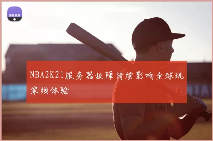 NBA2K21服务器故障持续影响全球玩家线体验