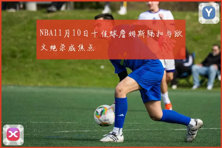 NBA11月10日十佳球詹姆斯隔扣与欧文绝杀成焦点