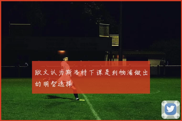欧文认为斯洛特下课是利物浦做出的明智选择